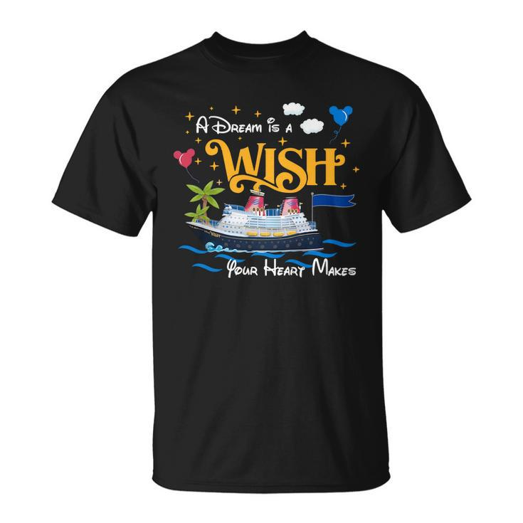 A Dream Is A Wish Your Heart Make Cruise Cruising Trip T-shirt