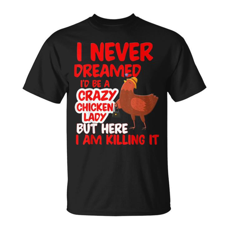 I Never Dreamed Crazy Chicken Lady I Am Killing T-shirt
