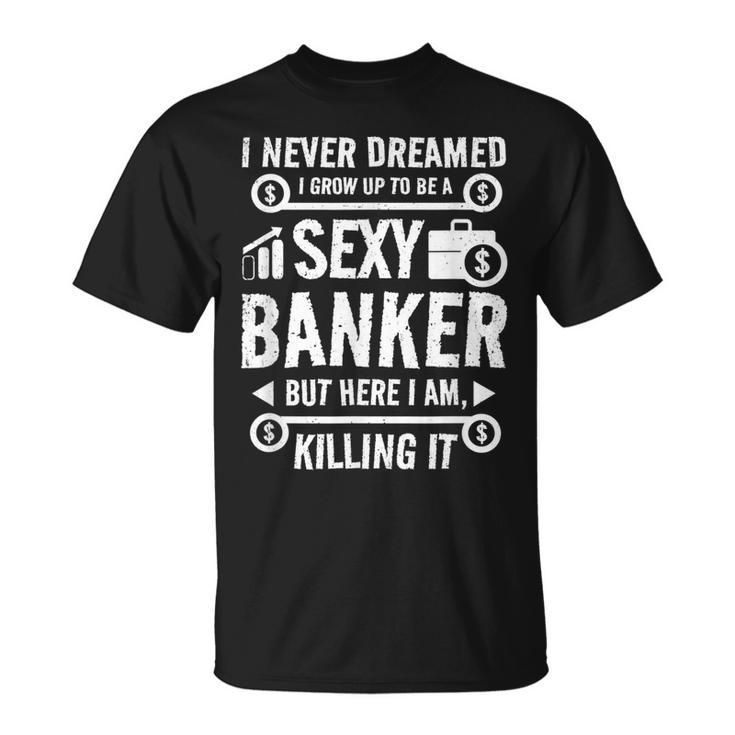 I Never Dreamed I Grow Up To Be A Sexy Banker But Here Im T-shirt