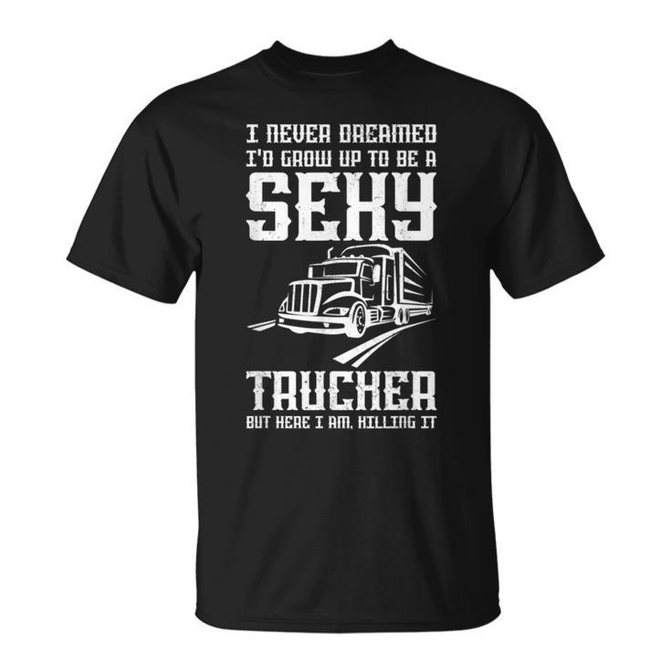 Never Dreamed I Grow Up To Be A Sexy Trucker Truck Driver T-shirt