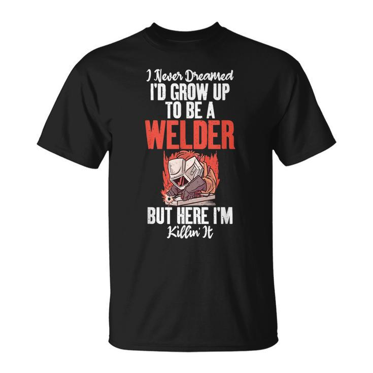 I Never Dreamed Grow Up To Be A Welder But Here I Am Welding T-shirt