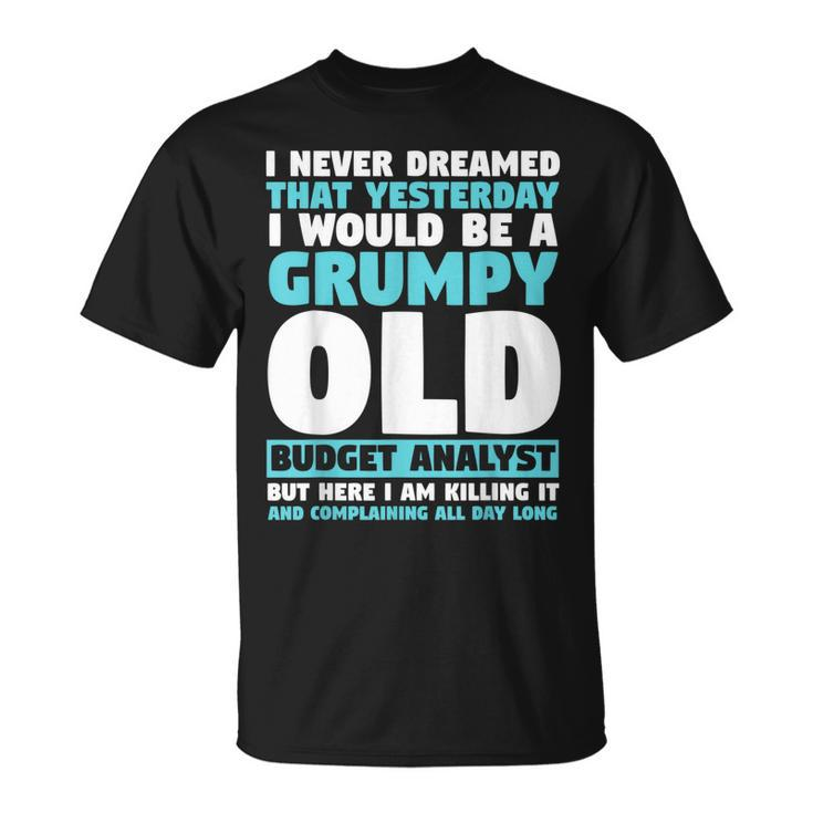 I Never Dreamed That I Would Be A Grumpy Old Budget Analyst T-shirt