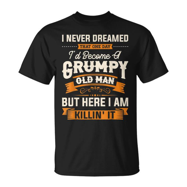 I Never Dreamed That Id Become A Grumpy Old Man Grandpa T-Shirt