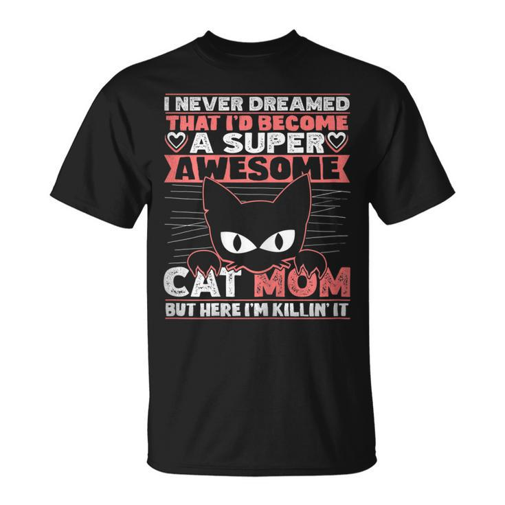Never Dreamed That Id Become A Super Awesome Cat Mom T-shirt