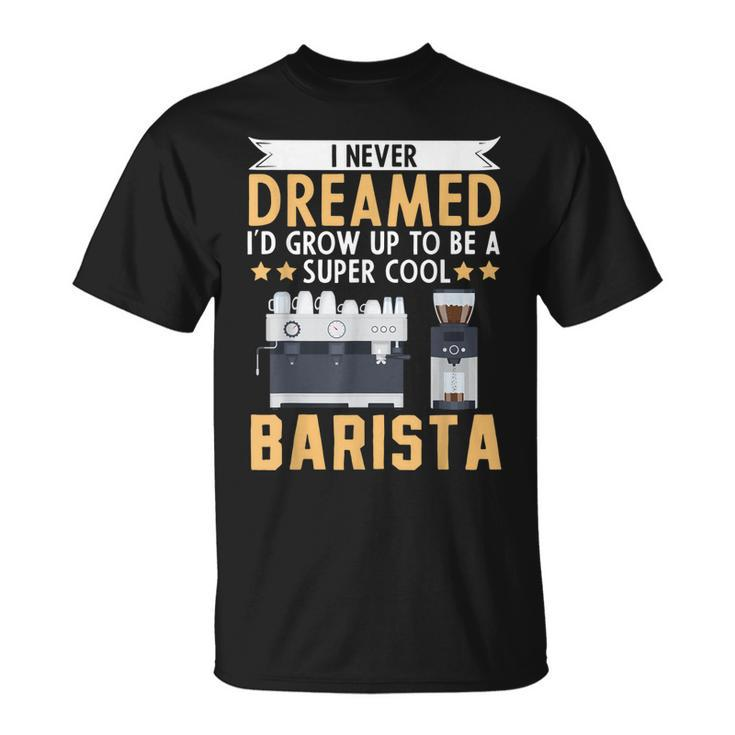 I Never Dreamed Id Grow Up To Be A Cool Barista Coffee T-shirt