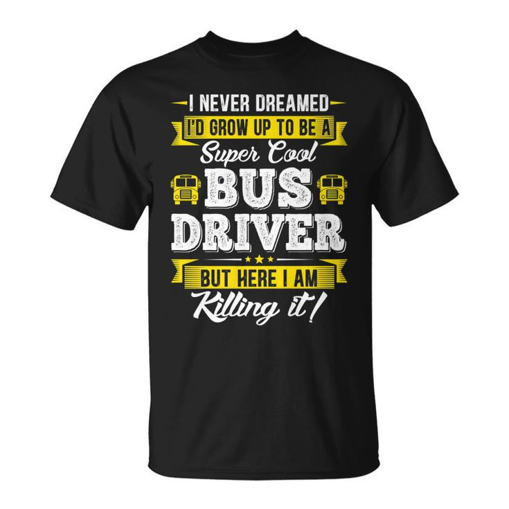 I Never Dreamed Id Grow Up To Be School Bus Driver Graphic T-shirt