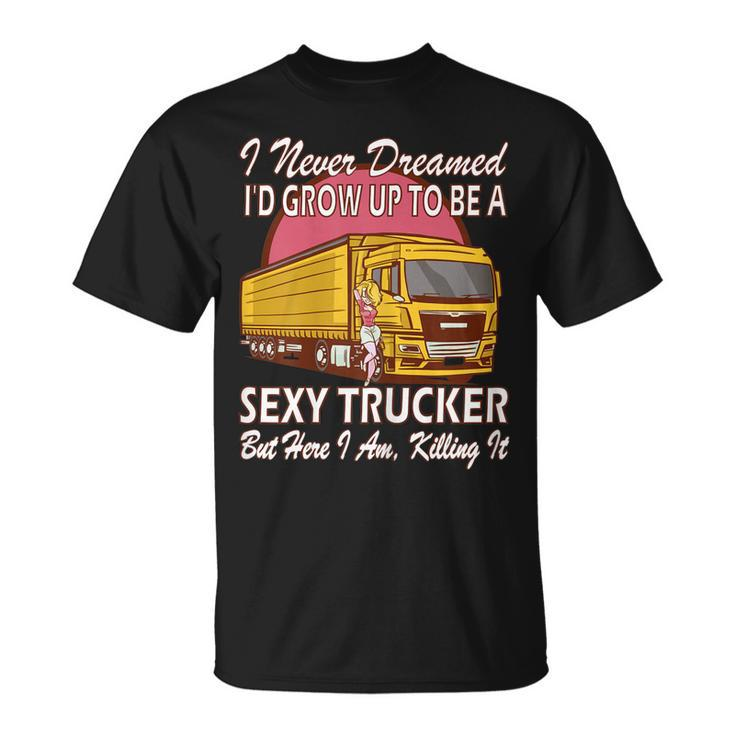 I Never Dreamed Id Grow Up To Be A Sexy Trucker T-shirt