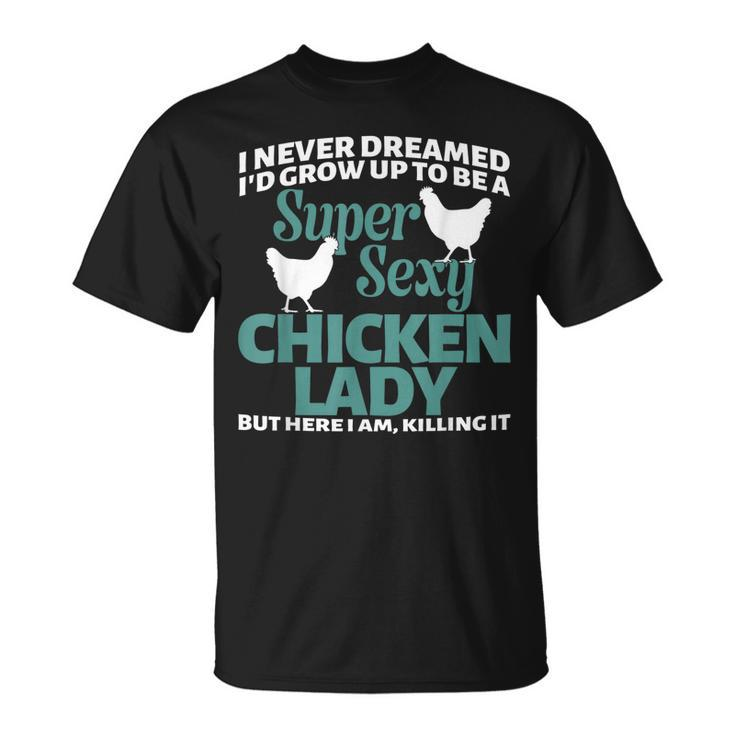 I Never Dreamed Id Grow Up To Be A Super Sexy Chicken Lady V2 T-shirt