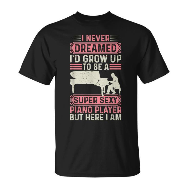 I Never Dreamed Id Grow Up To Be A Super Sexy Piano Lover T-shirt
