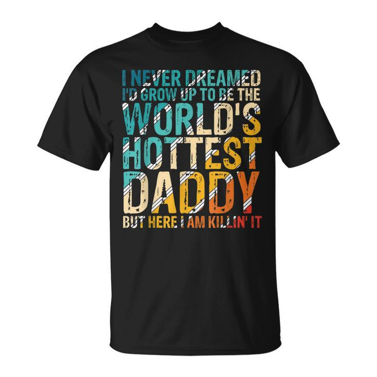 I Never Dreamed Id Grow Up To Be Worlds Hottest Daddy T-shirt