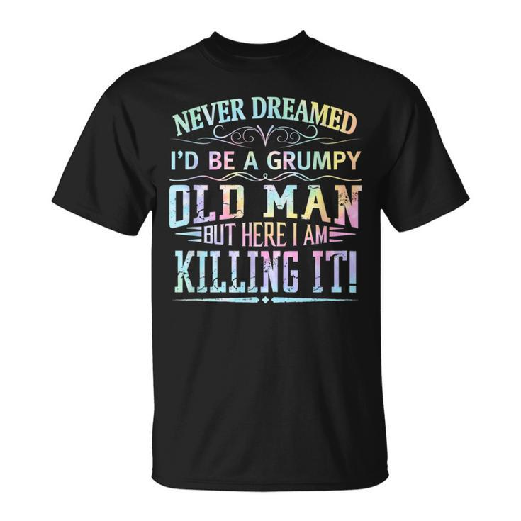 Never Dreamed Id Be A Grumpy Old Man Killin It Tie Dye T-shirt