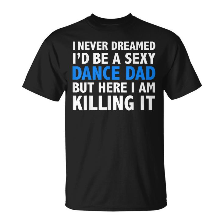 I Never Dreamed Id Be A Sexy Dance Dad Father T-shirt