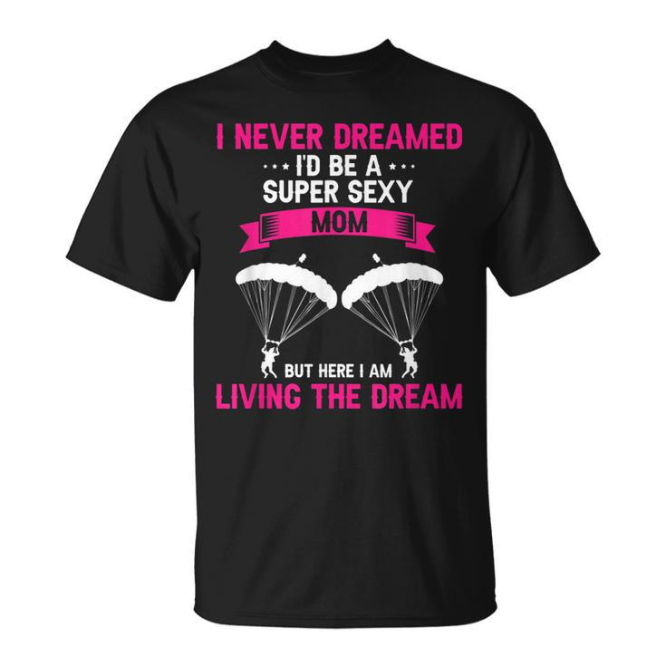 Never Dreamed Id Be A Super Sexy Mom Skydiver Present T-shirt