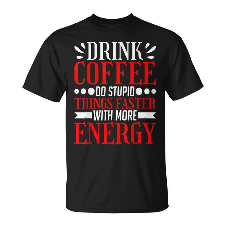 Drink Coffee Do Stupid Things Faster With More Energy ---- T-Shirt