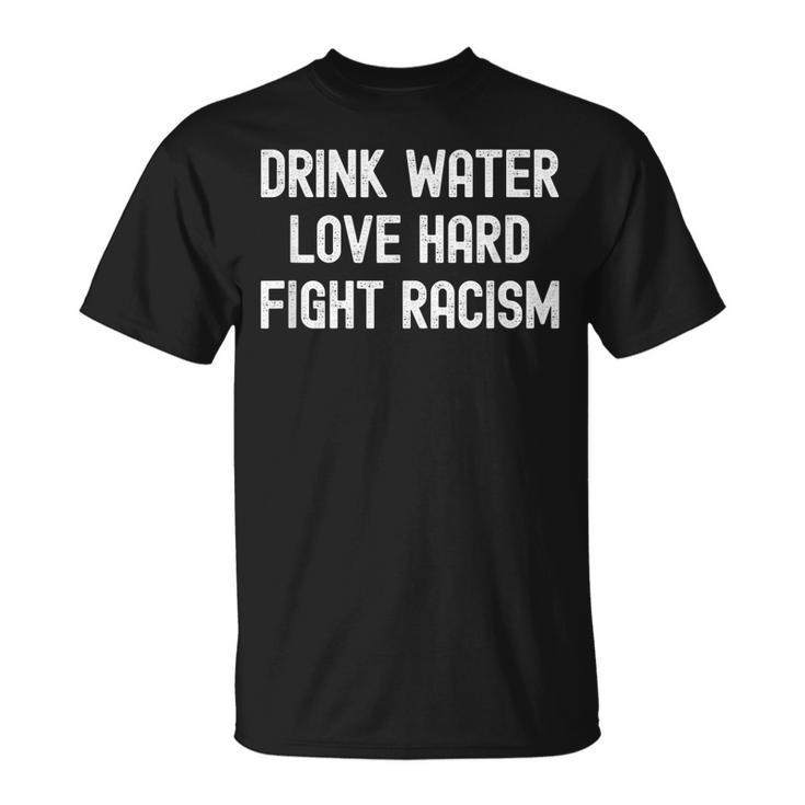 Drink Water Love Hard Fight Racism Respect Dont Be Racist T-Shirt
