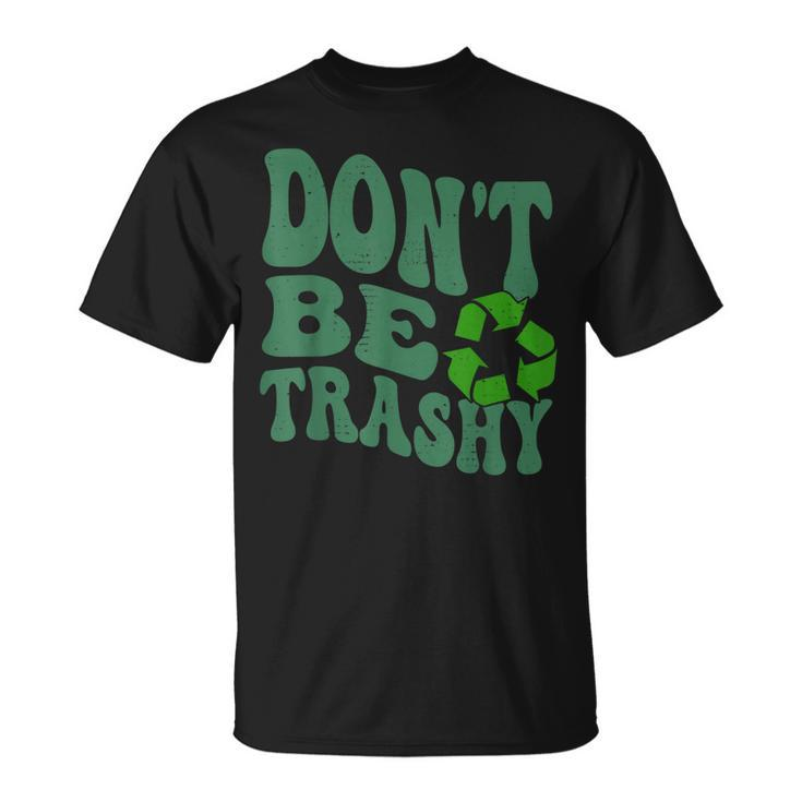 Earth Day Dont Be Trashy Funny Groovy Recycling Earth Day  Unisex T-Shirt