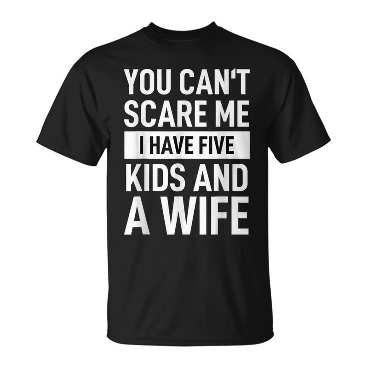Father Dad Day You Cant Scare Me I Have Five Kids And A Wife Gift For Mens Unisex T-Shirt