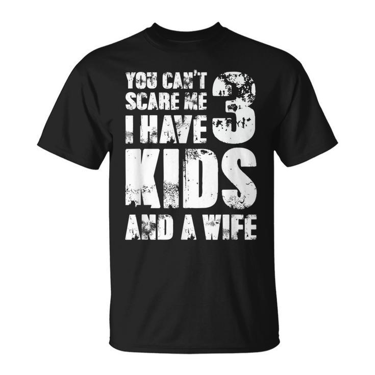 Father Day You Cant Scare Me I Have 3 Kids And A Wife Gift For Mens Unisex T-Shirt