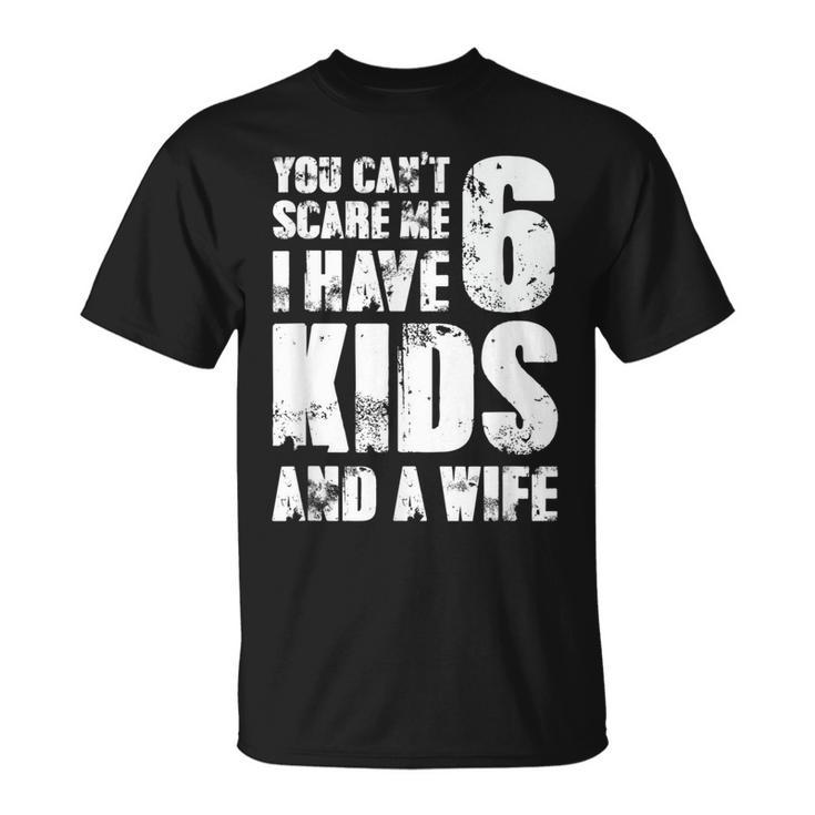  Father You Can´T Scare Me I Have 6 Kids And A Wife Gift For Mens Unisex T-Shirt