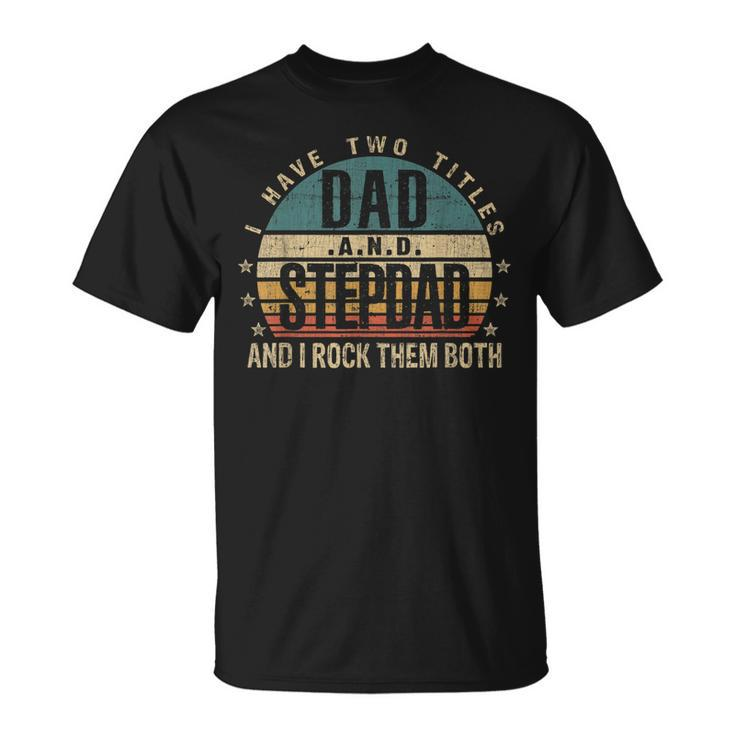 Mens Fathers Day Idea I Have Two Titles Dad And Step Dad T-Shirt