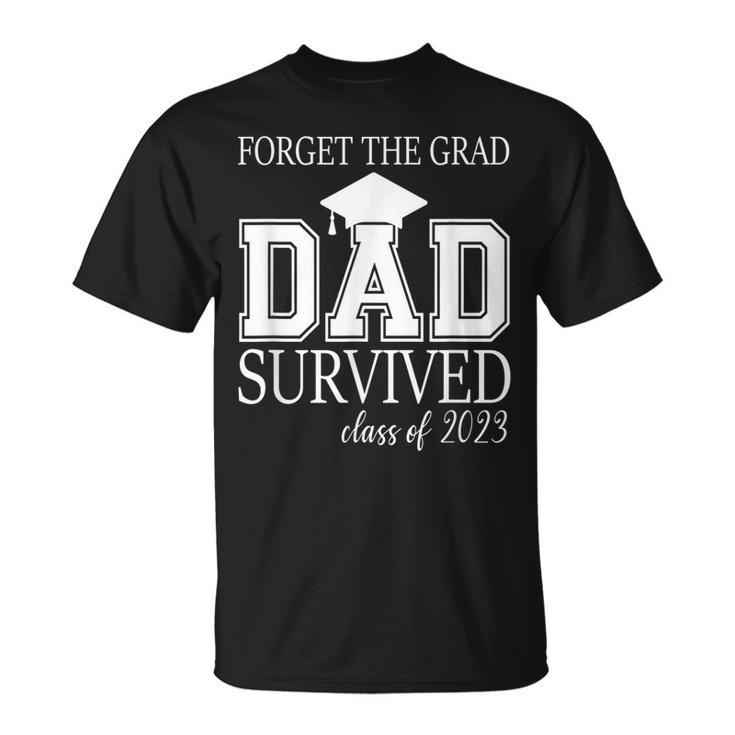 Forget The Grad Dad Survived Class Of 2023 Graduation Gift For Mens Unisex T-Shirt