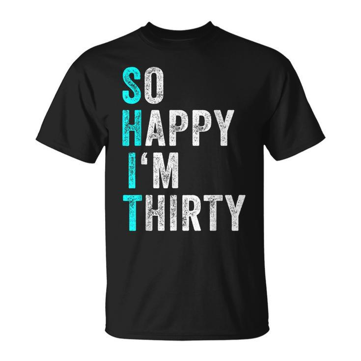 Funny 30Th Birthday Present So Happy Im Thirty 30 Years Old  Unisex T-Shirt