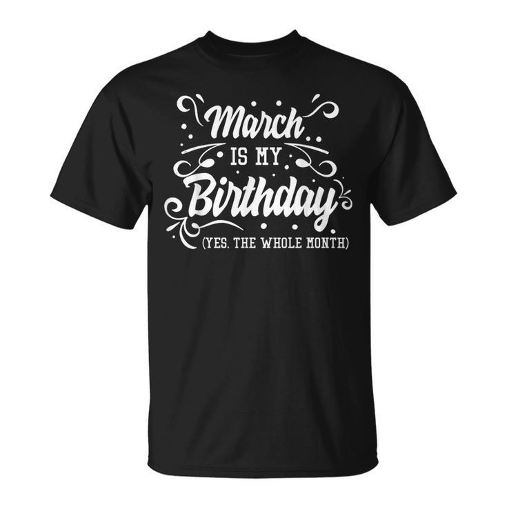 Funny March Is My Birthday Yes The Whole Month Birthday  Unisex T-Shirt