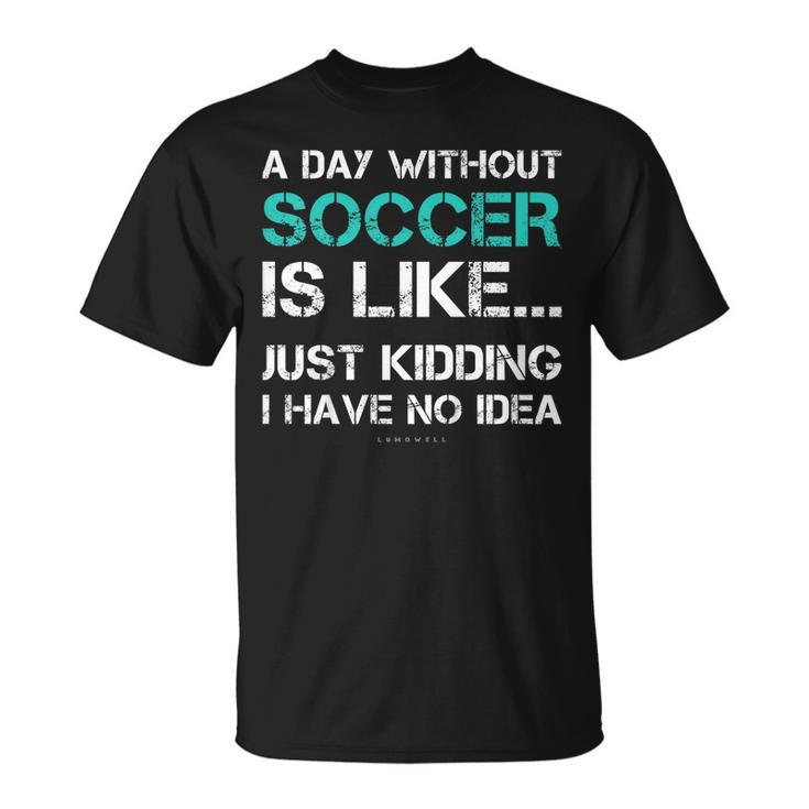 Funny Soccer Shirts A Day Without Soccer Gift T Shirt Unisex T-Shirt