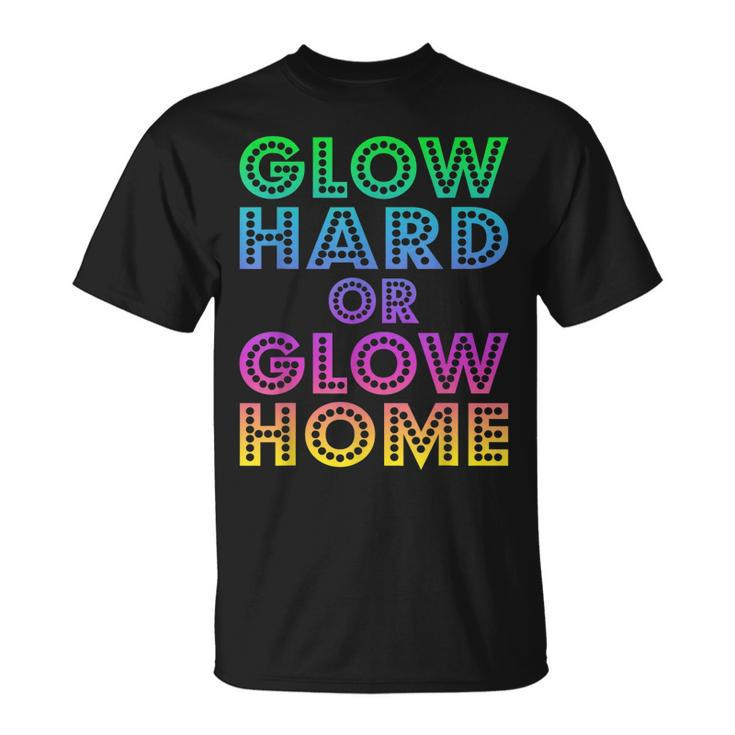 Glow Hard Or Glow Home  70S 80S  For Man Woman Unisex T-Shirt