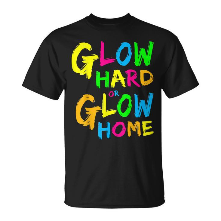 Glow Hard Or Glow Home  Theme 90S 80S Party   Unisex T-Shirt
