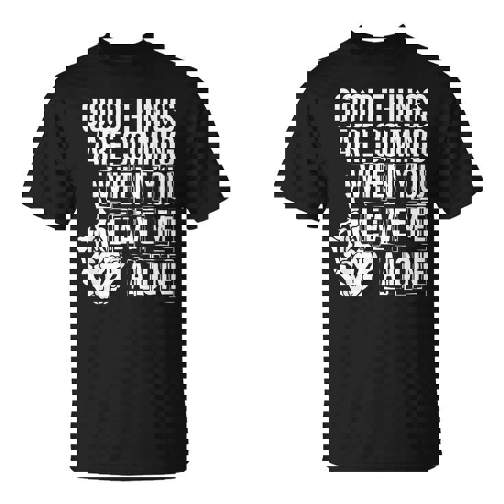 Good Things Are Coming When You Leave Me Alone T-Shirt