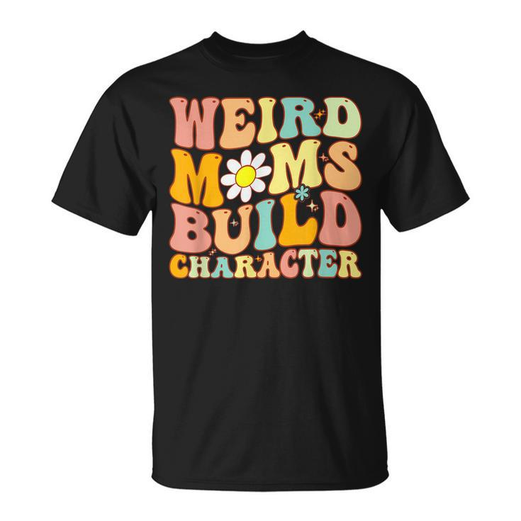 Groovy Weird Moms Build Character A Mothers Days For Mom  Unisex T-Shirt