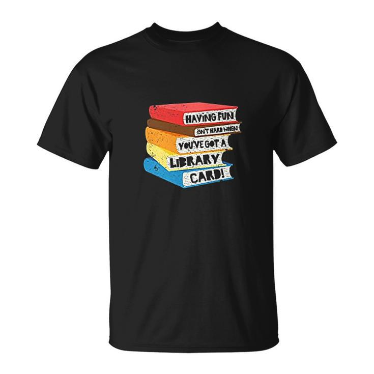 Having Fun Isnt Hard When You Have Got A Library Card Book T-shirt