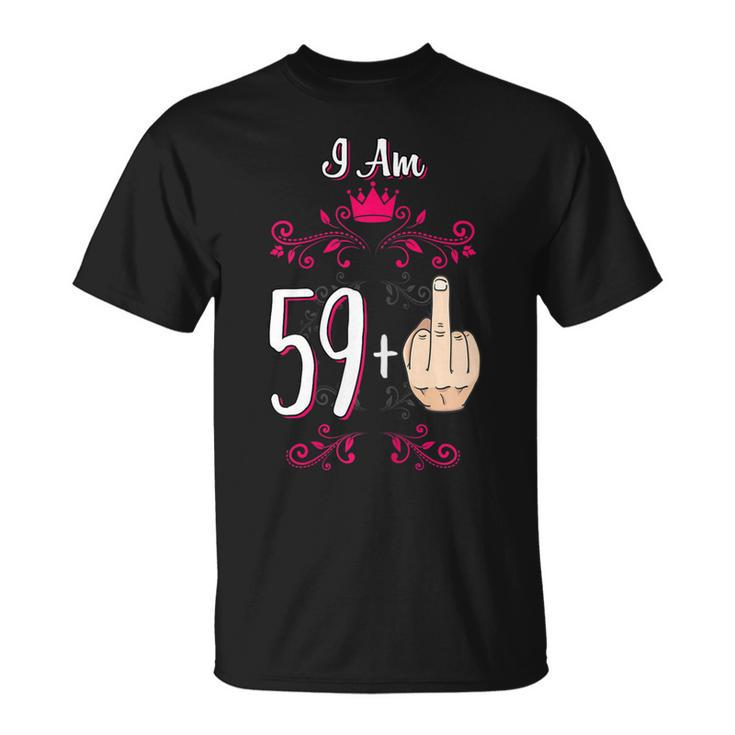 I Am 59 Plus Middle Finger 60Th Birthday 60 Years Old Queen Gift For Womens Unisex T-Shirt
