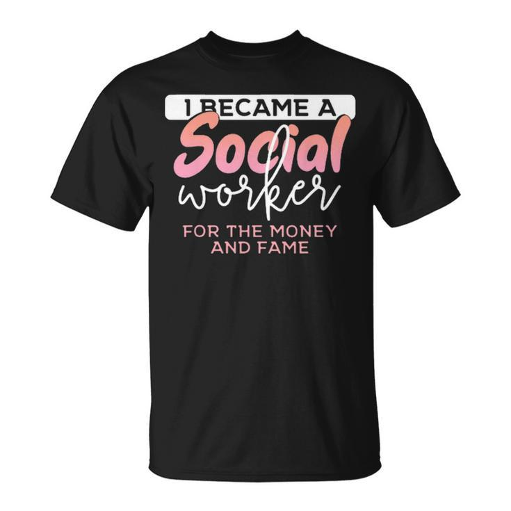 I Became A Social Worker For The Money And The Fame Unisex T-Shirt
