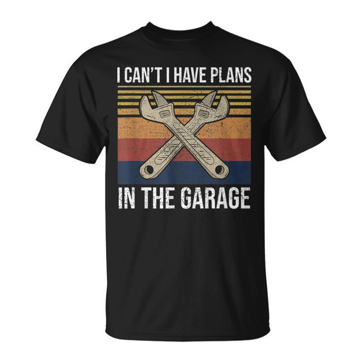 I Cant I Have Plans In The Garage Car Mechanic Gift Unisex T-Shirt