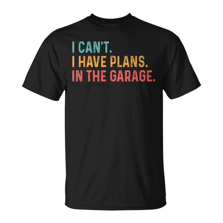 I Cant I Have Plans In The Garage Fathers Gift Car Mechanic Unisex T-Shirt