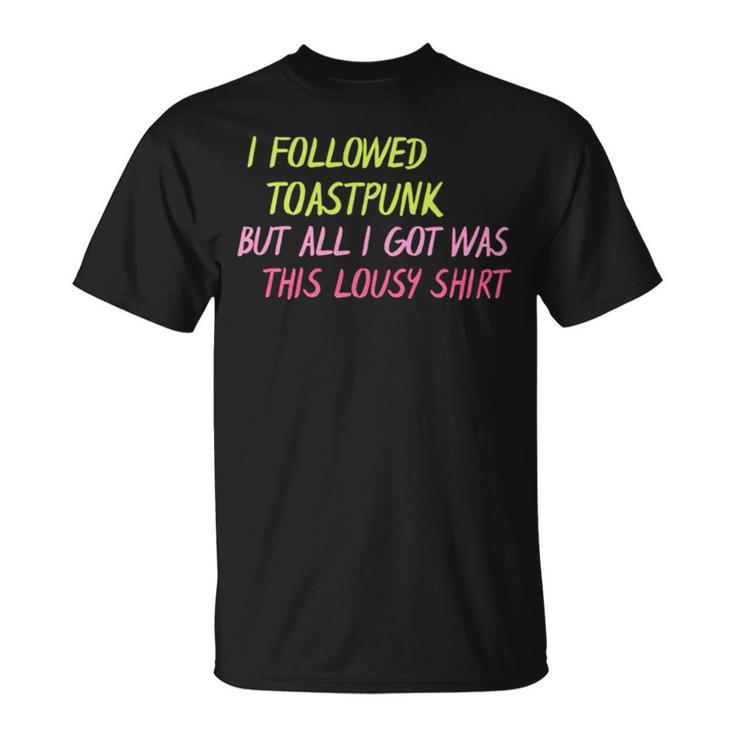 I Followed Toastpunk But All I Got Was This Lousy Unisex T-Shirt