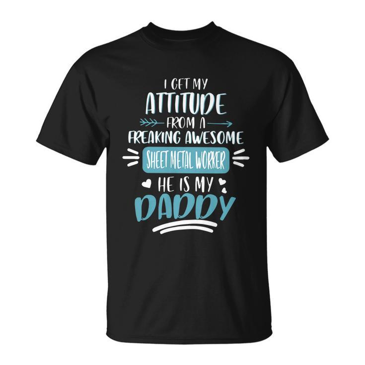 I Get My Attitude From A Freaking Awesome Sheet Metal Worker He Is My Daddy Fath Unisex T-Shirt
