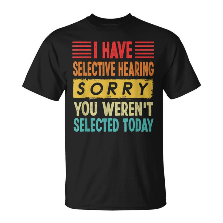 I Have Selective Hearing You Werent Selected Today  Unisex T-Shirt