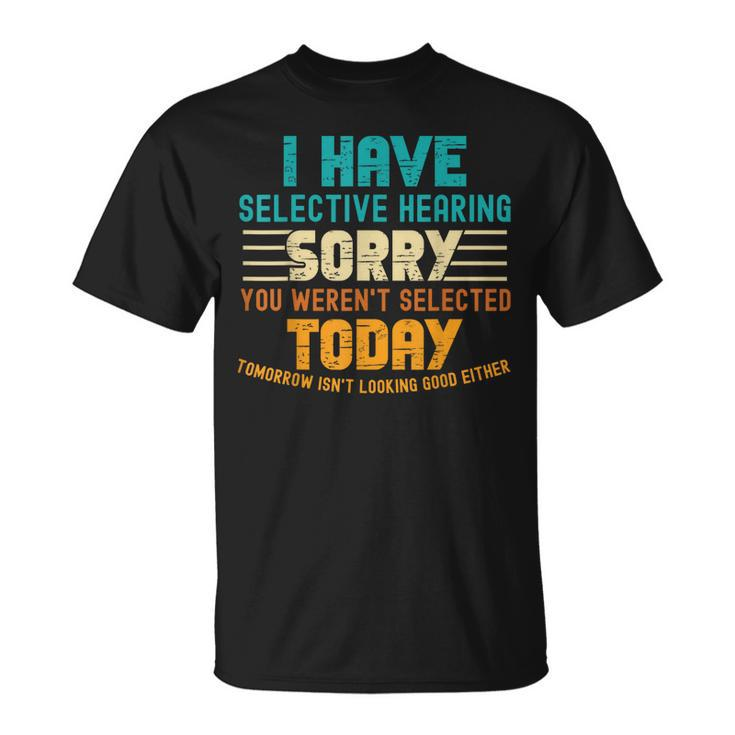 I Have Selective Hearing You Werent Selected Today  Unisex T-Shirt