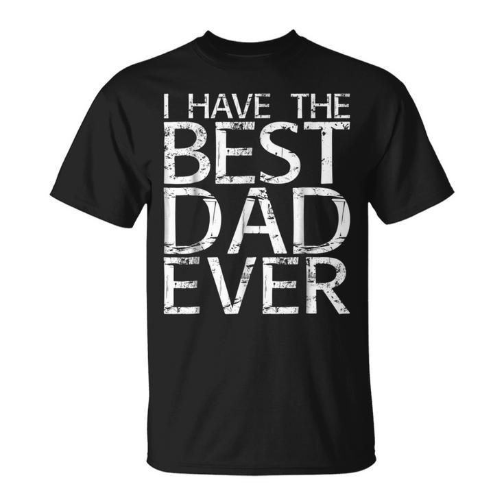 I Have The Best Dad Ever  Fathers Day Gift Unisex T-Shirt