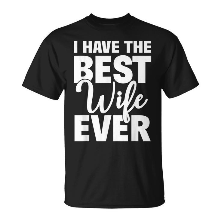 I Have The Best Wife Ever Funny Husband Gift Unisex T-Shirt