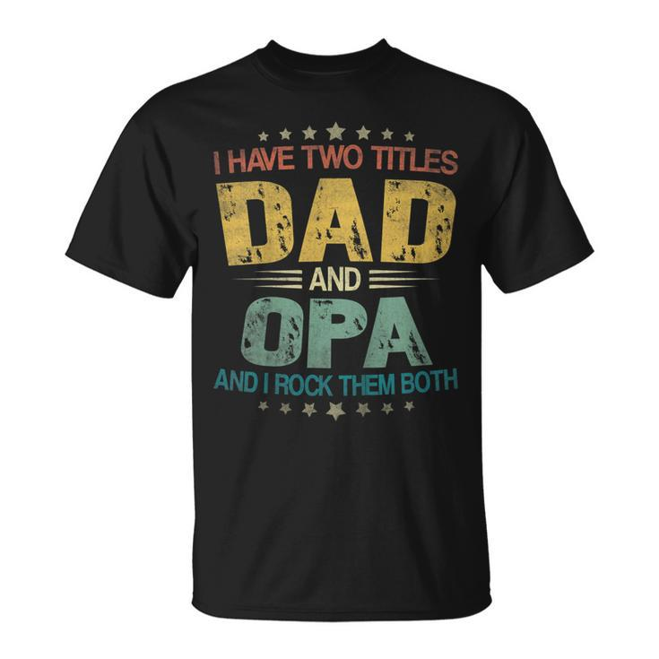 I Have Two Titles Dad & Opa Funny Tshirt Fathers Day Gift Unisex T-Shirt