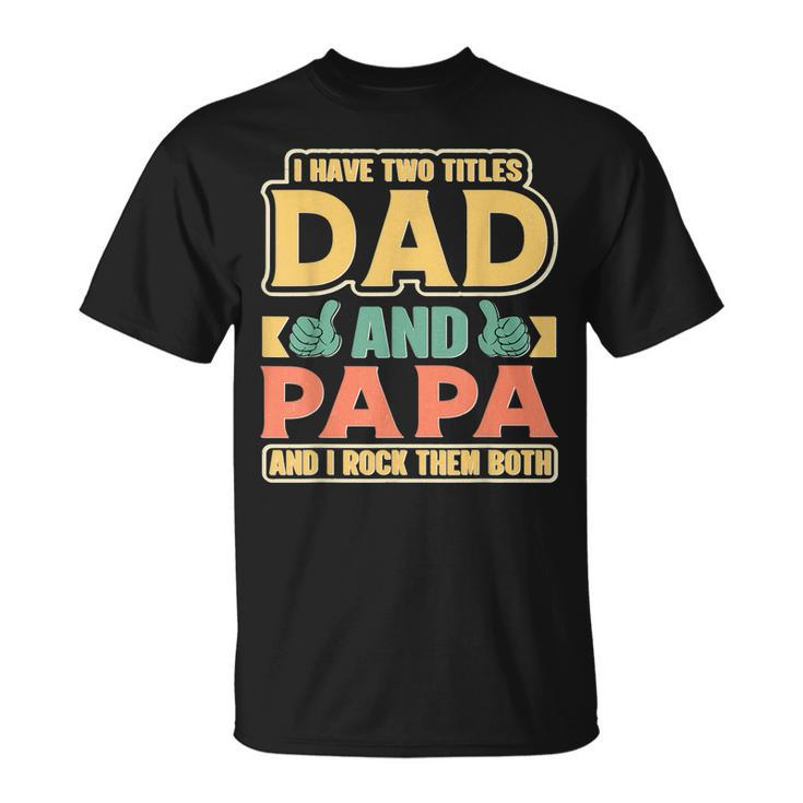 I Have Two Titles Dad And Papa Funny Cute Fathers Day Papa Unisex T-Shirt