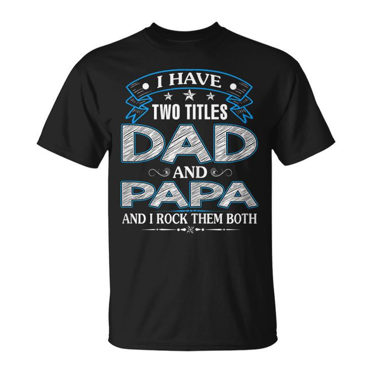 I Have Two Titles Dad And Papa Funny Tshirt Fathers Day Gift V2 Unisex T-Shirt
