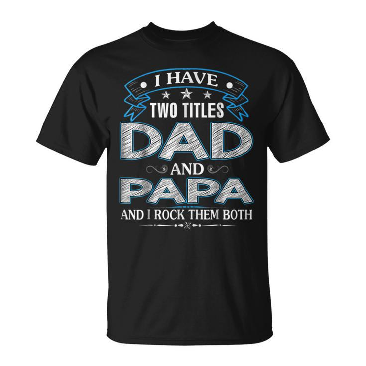 I Have Two Titles Dad And Papa Funny Tshirt Fathers Day Gift V3 Unisex T-Shirt
