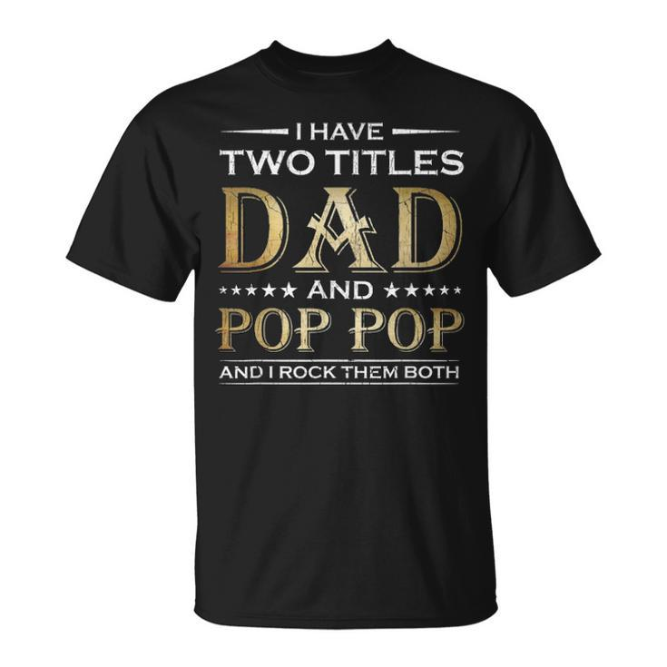I Have Two Titles Dad And Pop Pop Funny Fathers Day Gift Unisex T-Shirt