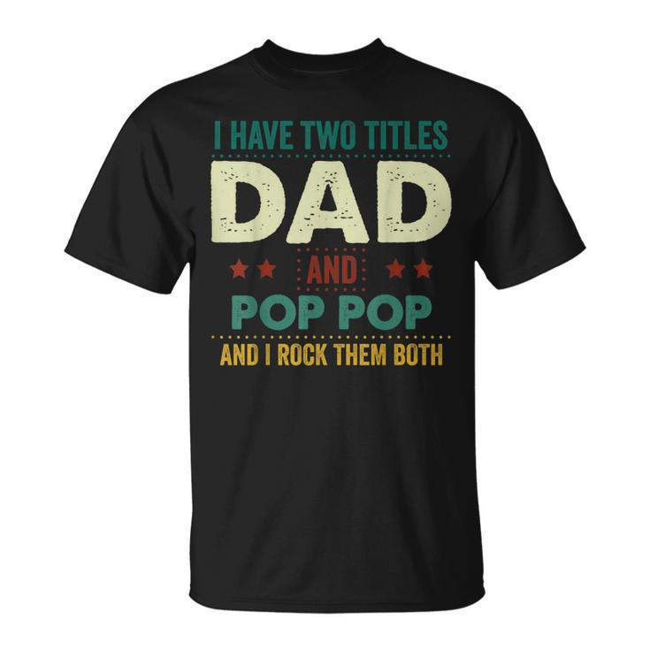 I Have Two Titles Dad And Pop Pop Tshirt Fathers Day Gifts Unisex T-Shirt