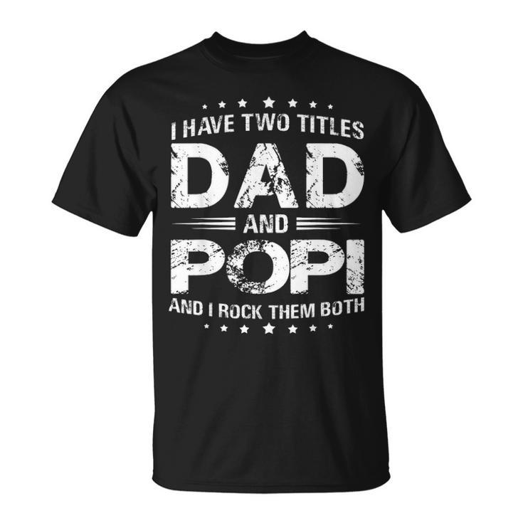 I Have Two Titles Dad And Popi T Fathers Day Gift Unisex T-Shirt